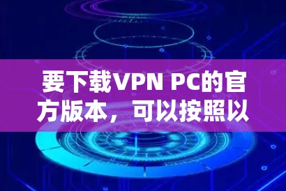 要下载VPN PC的官方版本，可以按照以下步骤操作