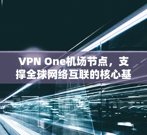 VPN One机场节点，支撑全球网络互联的核心基础设施