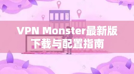 VPN Monster最新版下载与配置指南