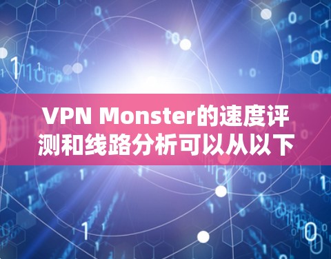 VPN Monster的速度评测和线路分析可以从以下几个方面入手，帮助你更好地了解其性能表现