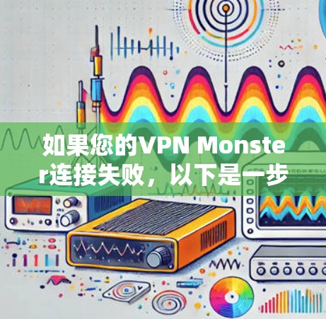如果您的VPN Monster连接失败，以下是一步步的解决方案