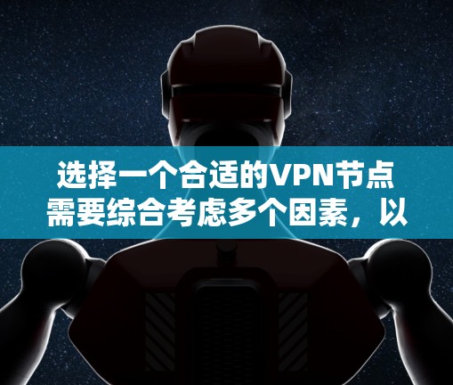 选择一个合适的VPN节点需要综合考虑多个因素，以下是详细的步骤和建议