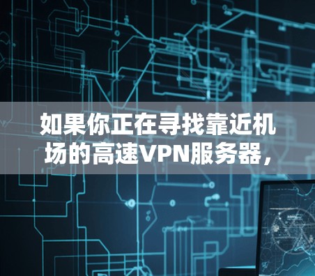 如果你正在寻找靠近机场的高速VPN服务器，以下是一些推荐的机场节点和VPN服务提供商，帮助你找到最适合的方案