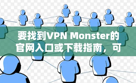 要找到VPN Monster的官网入口或下载指南，可以按照以下步骤操作