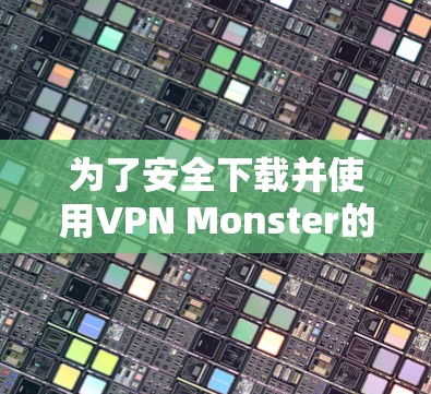 为了安全下载并使用VPN Monster的高速VPN加速器，请按照以下步骤操作
