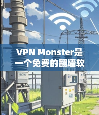 VPN Monster是一个免费的翻墙软件，旨在帮助用户访问受限的网站并保护隐私。以下是对VPN Monster的详细分析