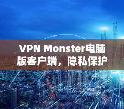 VPN Monster电脑版客户端，隐私保护与高速连接的完美融合
