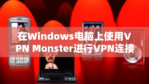 在Windows电脑上使用VPN Monster进行VPN连接，可以按照以下步骤操作