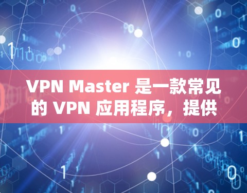 VPN Master 是一款常见的 VPN 应用程序，提供网络加密、匿名访问等功能。为了帮助你找到最新版本，我会提供以下步骤
