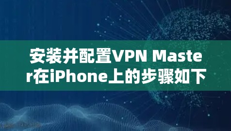 安装并配置VPN Master在iPhone上的步骤如下