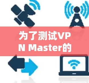 为了测试VPN Master的高速线路速度，可以按照以下步骤进行