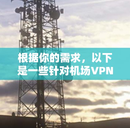 根据你的需求，以下是一些针对机场VPN节点或服务器的推荐，这些服务在隐私保护、稳定性和多设备支持方面表现较好