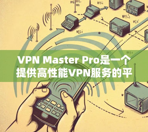 VPN Master Pro是一个提供高性能VPN服务的平台，用户可以通过该平台连接到多个服务器节点。如果你想测试VPN Master Pro节点的速度，可以按照以下步骤进行