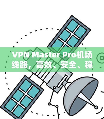 VPN Master Pro机场线路，高效、安全、稳定