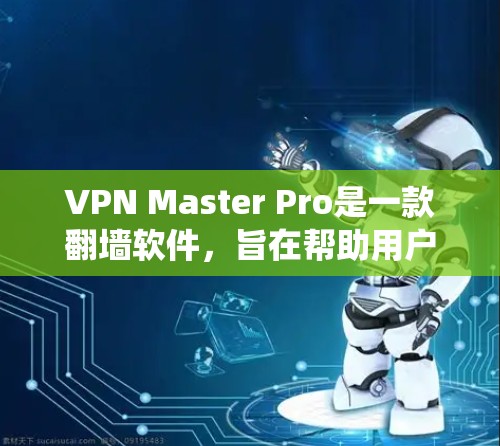 VPN Master Pro是一款翻墙软件，旨在帮助用户绕过网络限制，访问受限的网站或内容。以下是一些关于VPN Master Pro的基本信息和使用建议