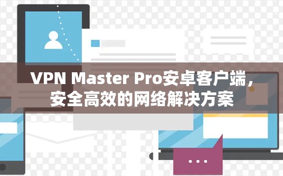 VPN Master Pro安卓客户端，安全高效的网络解决方案