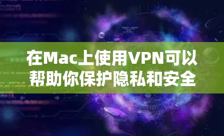 在Mac上使用VPN可以帮助你保护隐私和安全，确保网络连接的匿名性。以下是几种常见的VPN软件及其最新版本，适用于Mac平台