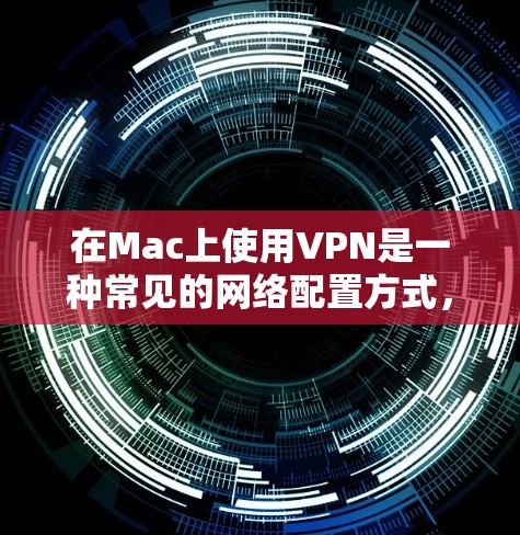 在Mac上使用VPN是一种常见的网络配置方式，下面是关于在Mac上支持VPN的一些详细信息