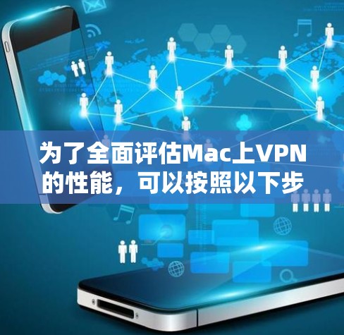 为了全面评估Mac上VPN的性能，可以按照以下步骤进行测试和分析