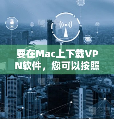 要在Mac上下载VPN软件，您可以按照以下步骤操作