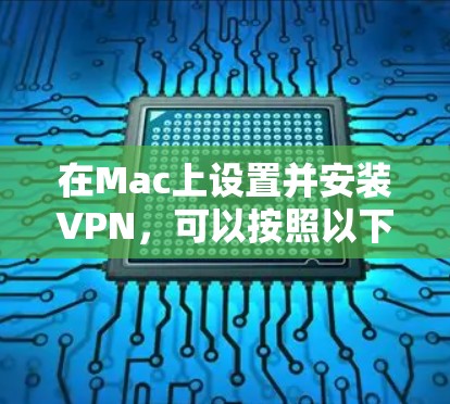 在Mac上设置并安装VPN，可以按照以下步骤进行