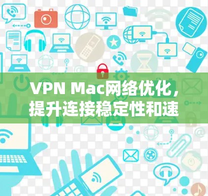 VPN Mac网络优化，提升连接稳定性和速度