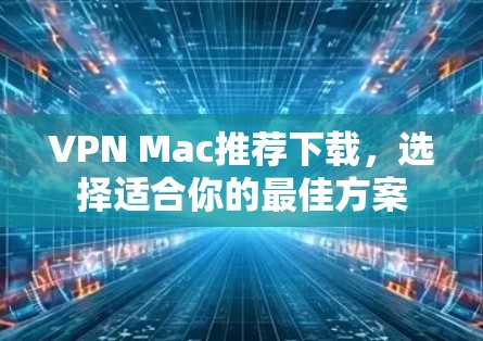 VPN Mac推荐下载，选择适合你的最佳方案