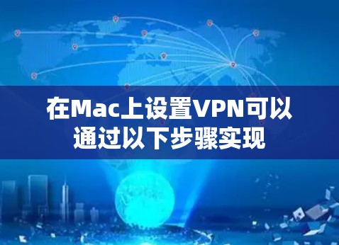 在Mac上设置VPN可以通过以下步骤实现