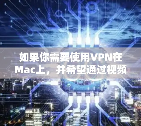 如果你需要使用VPN在Mac上，并希望通过视频教程来学习，以下是一些常见的VPN软件及其安装和配置教程的建议