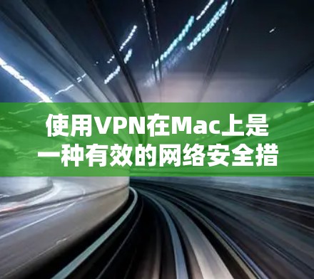 使用VPN在Mac上是一种有效的网络安全措施，确保隐私和安全。以下是一份详细的使用指南，帮助您顺利配置和使用VPN