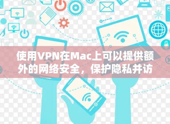 使用VPN在Mac上可以提供额外的网络安全，保护隐私并访问受限制的内容。以下是使用VPN在Mac上的一些关键步骤和建议