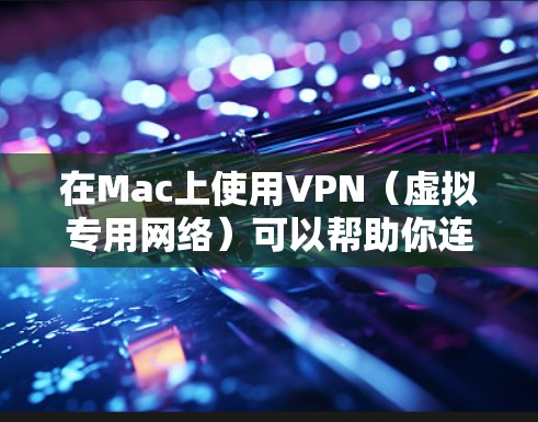 在Mac上使用VPN（虚拟专用网络）可以帮助你连接到安全的网络环境，保护隐私，或者访问受限制的地区内容。以下是使用VPN在Mac上的基本方法和步骤