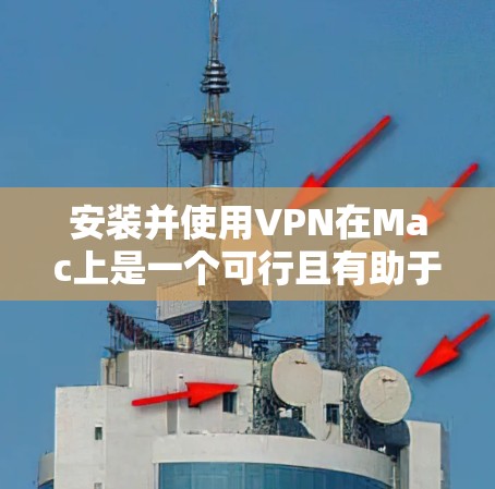 安装并使用VPN在Mac上是一个可行且有助于保护隐私的过程。以下是根据您的思考过程整理出的详细步骤指南