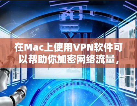 在Mac上使用VPN软件可以帮助你加密网络流量，保护隐私，并访问被限制的网站或资源。以下是一些常用的VPN软件及其安装和使用方法