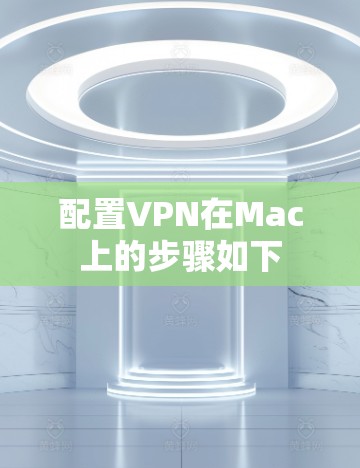 配置VPN在Mac上的步骤如下