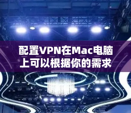 配置VPN在Mac电脑上可以根据你的需求选择不同的VPN协议和服务。以下是几种常见的VPN配置方法