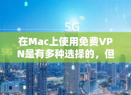 在Mac上使用免费VPN是有多种选择的，但需要注意一些重要的事项。以下是一些常见的免费VPN服务及其下载链接
