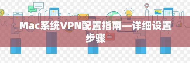 Mac系统VPN配置指南—详细设置步骤