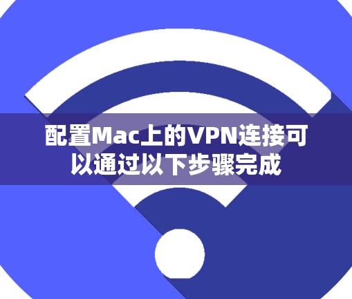 配置Mac上的VPN连接可以通过以下步骤完成
