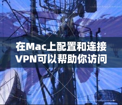 在Mac上配置和连接VPN可以帮助你访问受限制的网络资源或连接到公司、学校或其他安全网络。以下是使用VPN在Mac上的常见步骤