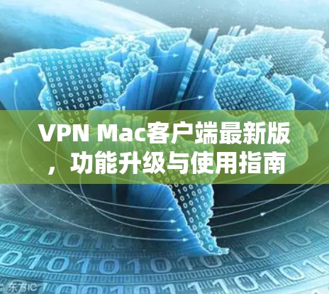 VPN Mac客户端最新版，功能升级与使用指南