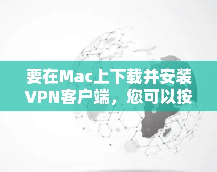 要在Mac上下载并安装VPN客户端，您可以按照以下步骤操作