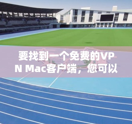 要找到一个免费的VPN Mac客户端，您可以考虑以下几种选择