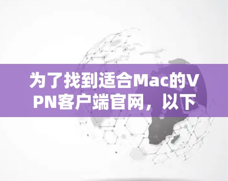 为了找到适合Mac的VPN客户端官网，以下是一些步骤和建议