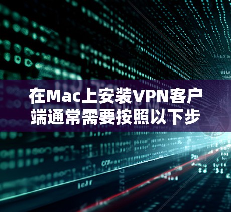 在Mac上安装VPN客户端通常需要按照以下步骤进行