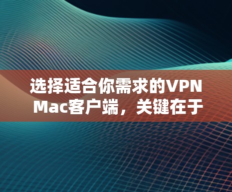 选择适合你需求的VPN Mac客户端，关键在于综合考虑功能、价格、隐私保护和用户体验。以下是对几款知名VPN客户端的分析，帮助你做出明智的选择