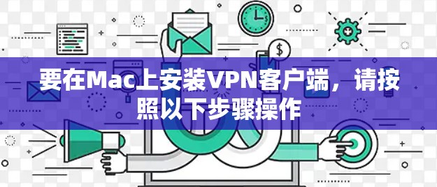要在Mac上安装VPN客户端，请按照以下步骤操作