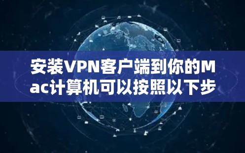 安装VPN客户端到你的Mac计算机可以按照以下步骤进行