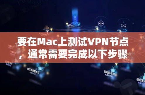 要在Mac上测试VPN节点，通常需要完成以下步骤