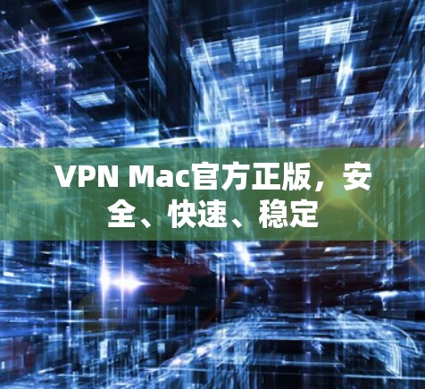 VPN Mac官方正版，安全、快速、稳定